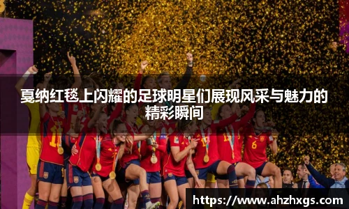戛纳红毯上闪耀的足球明星们展现风采与魅力的精彩瞬间